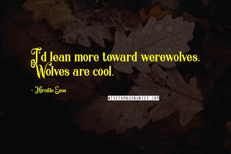 Mireille Enos Quotes: I'd lean more toward werewolves. Wolves are cool.