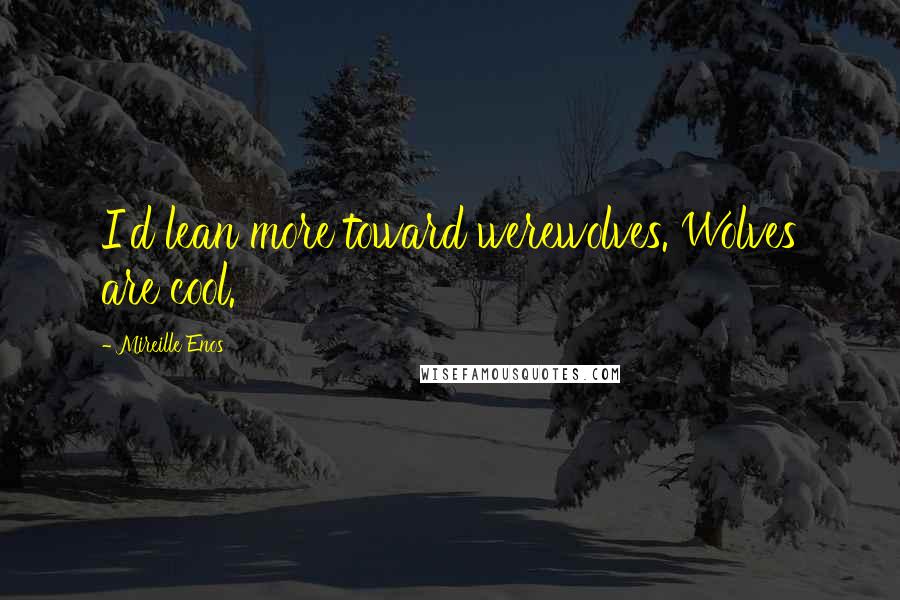 Mireille Enos Quotes: I'd lean more toward werewolves. Wolves are cool.