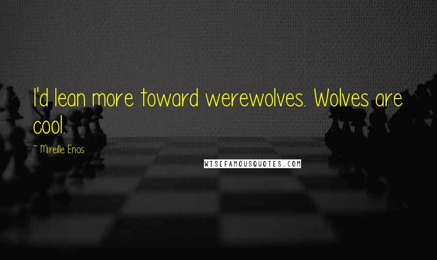 Mireille Enos Quotes: I'd lean more toward werewolves. Wolves are cool.