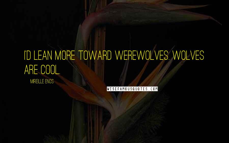 Mireille Enos Quotes: I'd lean more toward werewolves. Wolves are cool.