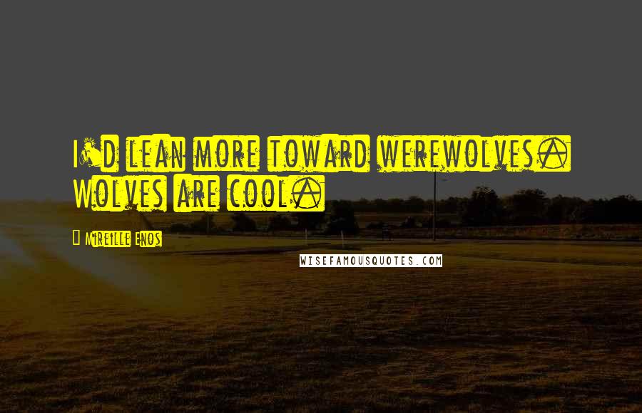 Mireille Enos Quotes: I'd lean more toward werewolves. Wolves are cool.