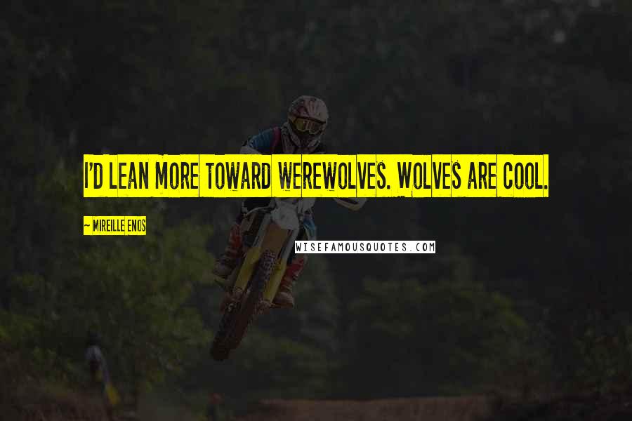 Mireille Enos Quotes: I'd lean more toward werewolves. Wolves are cool.