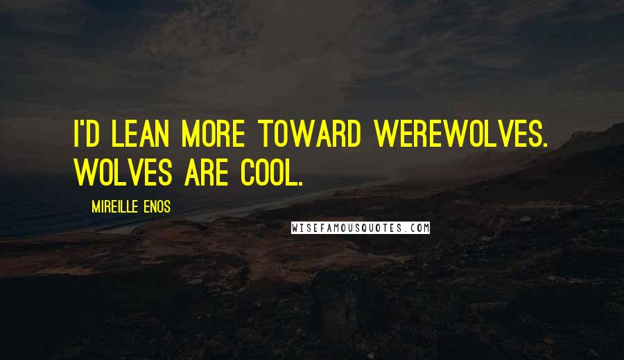 Mireille Enos Quotes: I'd lean more toward werewolves. Wolves are cool.