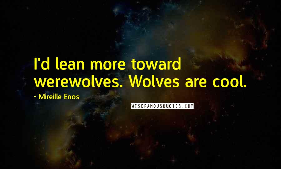 Mireille Enos Quotes: I'd lean more toward werewolves. Wolves are cool.