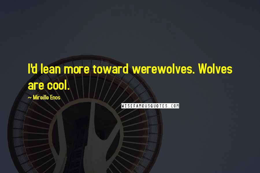 Mireille Enos Quotes: I'd lean more toward werewolves. Wolves are cool.