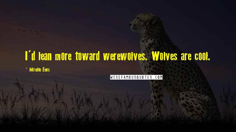 Mireille Enos Quotes: I'd lean more toward werewolves. Wolves are cool.