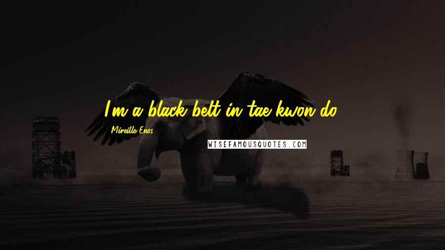 Mireille Enos Quotes: I'm a black belt in tae kwon do.