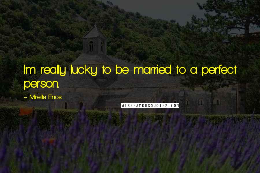 Mireille Enos Quotes: I'm really lucky to be married to a perfect person.