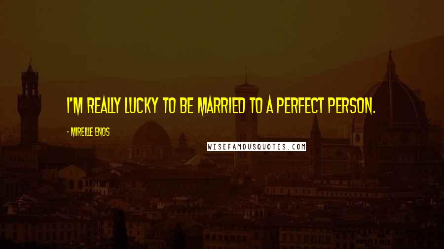Mireille Enos Quotes: I'm really lucky to be married to a perfect person.