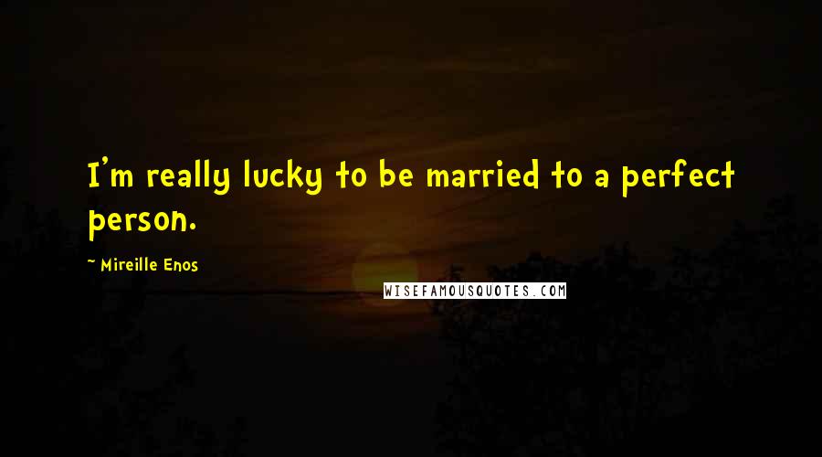 Mireille Enos Quotes: I'm really lucky to be married to a perfect person.