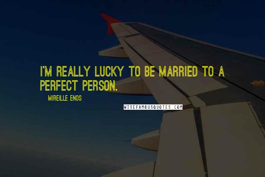 Mireille Enos Quotes: I'm really lucky to be married to a perfect person.