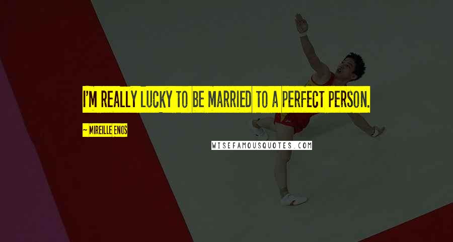 Mireille Enos Quotes: I'm really lucky to be married to a perfect person.