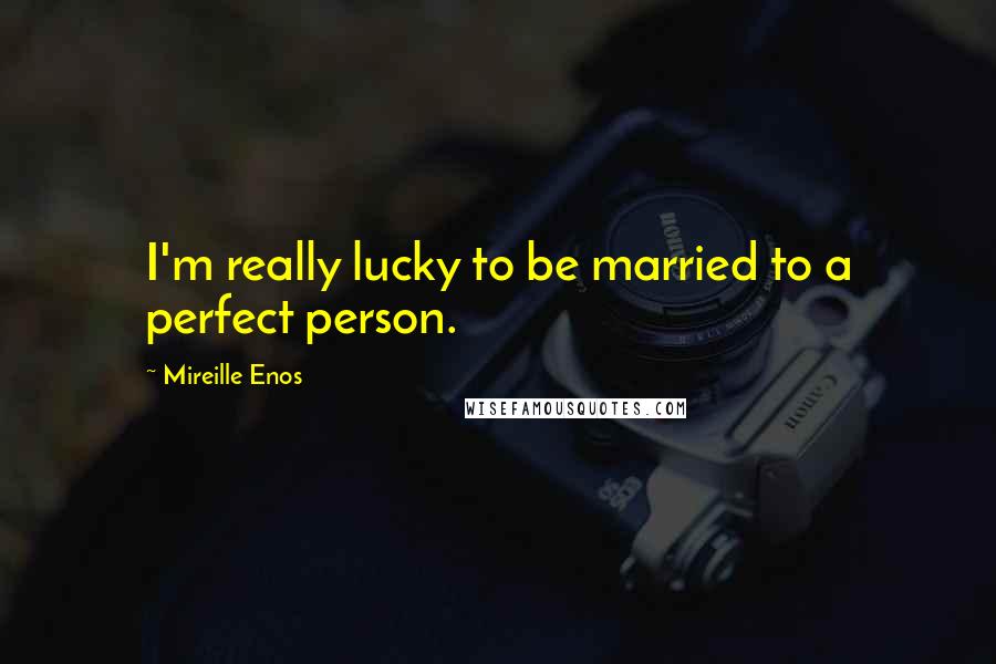Mireille Enos Quotes: I'm really lucky to be married to a perfect person.