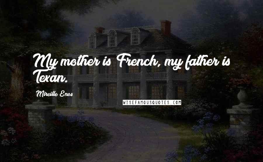 Mireille Enos Quotes: My mother is French, my father is Texan.