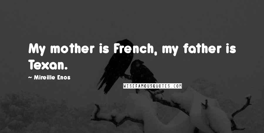 Mireille Enos Quotes: My mother is French, my father is Texan.