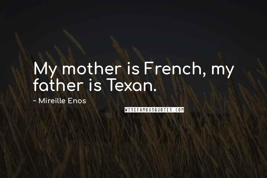 Mireille Enos Quotes: My mother is French, my father is Texan.