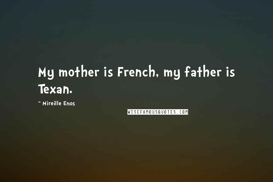 Mireille Enos Quotes: My mother is French, my father is Texan.