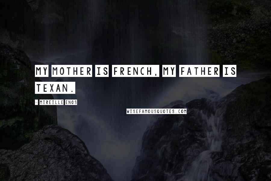 Mireille Enos Quotes: My mother is French, my father is Texan.