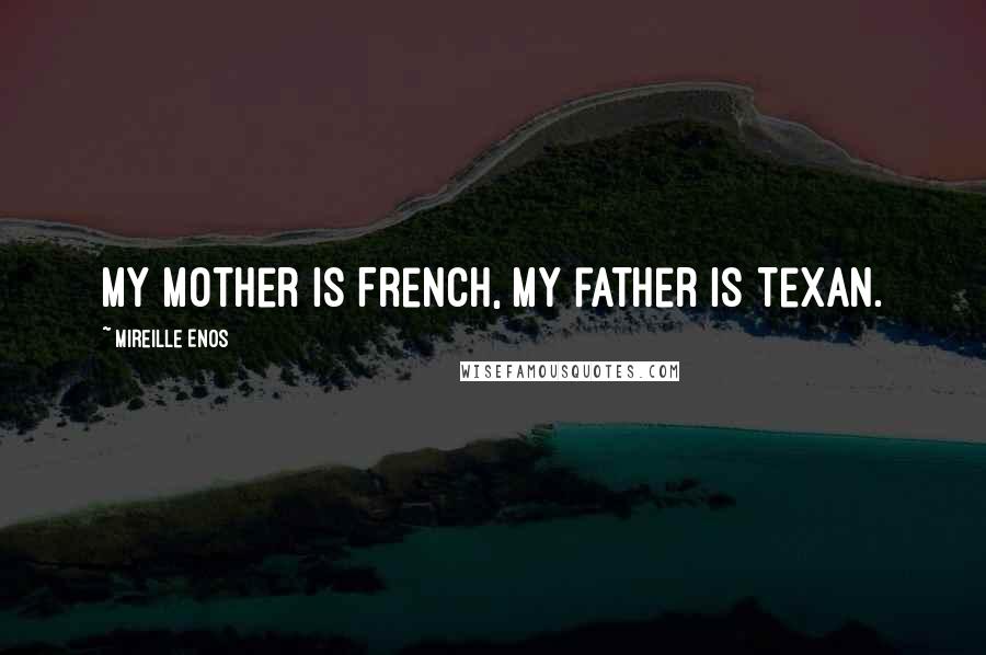 Mireille Enos Quotes: My mother is French, my father is Texan.