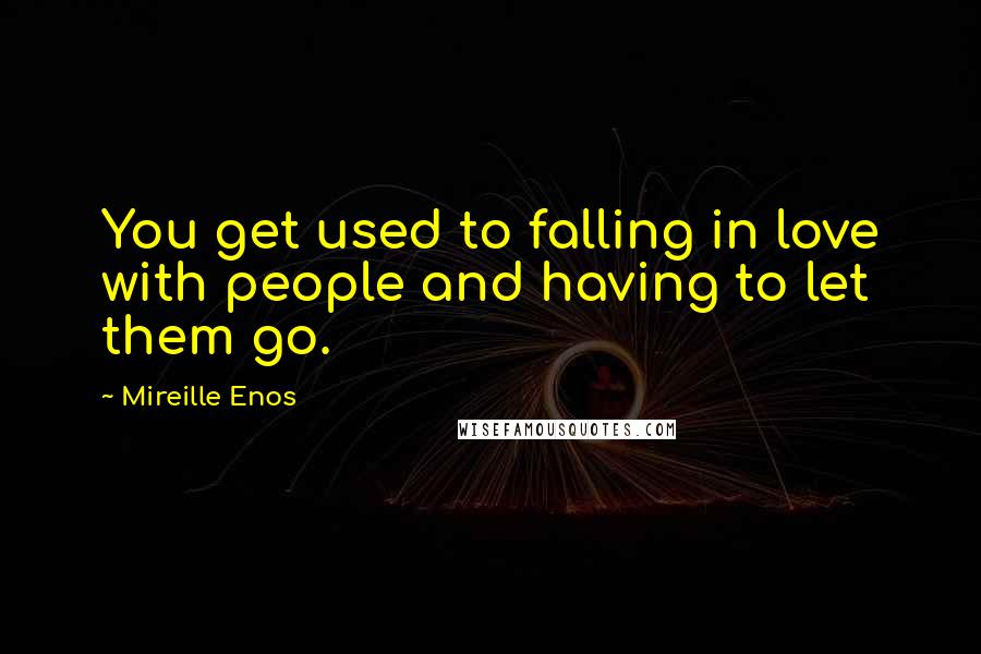 Mireille Enos Quotes: You get used to falling in love with people and having to let them go.