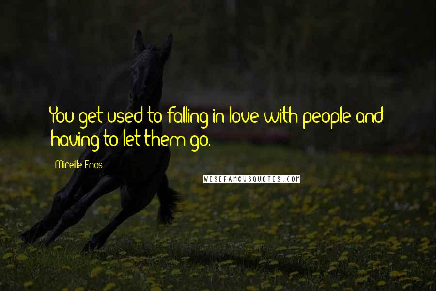 Mireille Enos Quotes: You get used to falling in love with people and having to let them go.