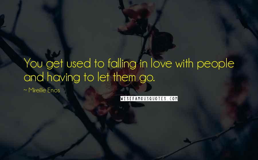 Mireille Enos Quotes: You get used to falling in love with people and having to let them go.