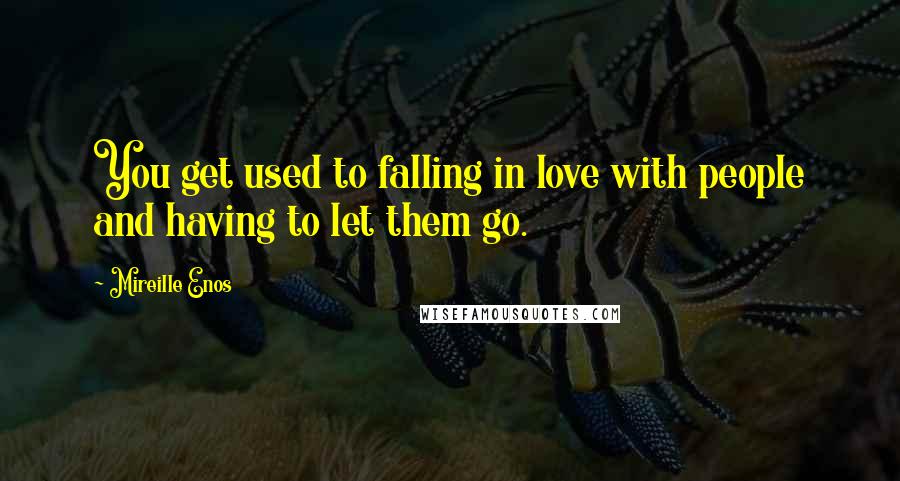 Mireille Enos Quotes: You get used to falling in love with people and having to let them go.