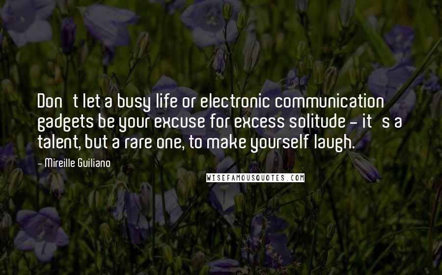 Mireille Guiliano Quotes: Don't let a busy life or electronic communication gadgets be your excuse for excess solitude - it's a talent, but a rare one, to make yourself laugh.