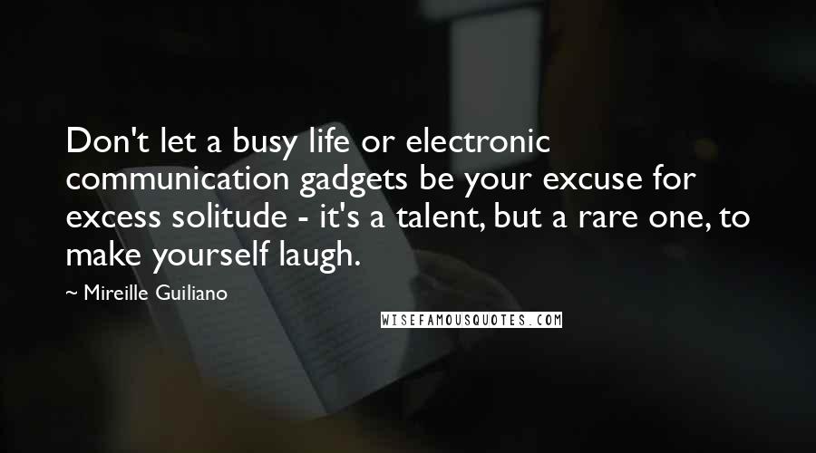 Mireille Guiliano Quotes: Don't let a busy life or electronic communication gadgets be your excuse for excess solitude - it's a talent, but a rare one, to make yourself laugh.