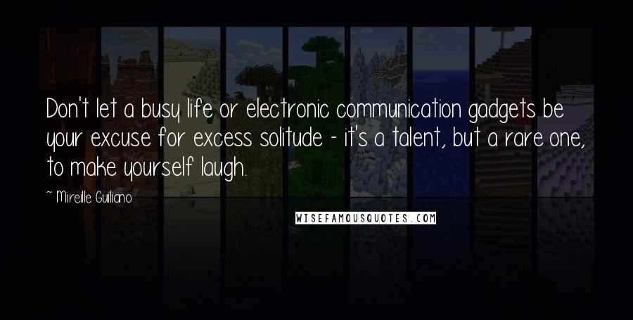 Mireille Guiliano Quotes: Don't let a busy life or electronic communication gadgets be your excuse for excess solitude - it's a talent, but a rare one, to make yourself laugh.