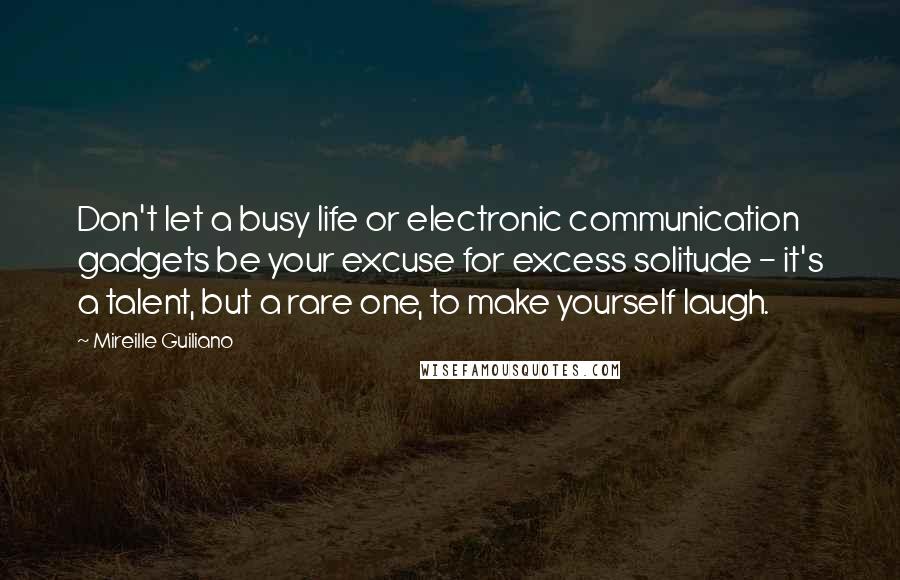 Mireille Guiliano Quotes: Don't let a busy life or electronic communication gadgets be your excuse for excess solitude - it's a talent, but a rare one, to make yourself laugh.