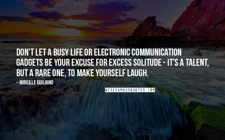 Mireille Guiliano Quotes: Don't let a busy life or electronic communication gadgets be your excuse for excess solitude - it's a talent, but a rare one, to make yourself laugh.