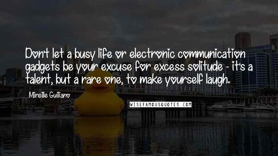Mireille Guiliano Quotes: Don't let a busy life or electronic communication gadgets be your excuse for excess solitude - it's a talent, but a rare one, to make yourself laugh.
