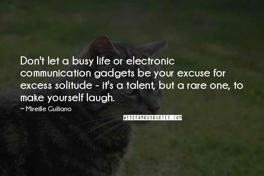 Mireille Guiliano Quotes: Don't let a busy life or electronic communication gadgets be your excuse for excess solitude - it's a talent, but a rare one, to make yourself laugh.