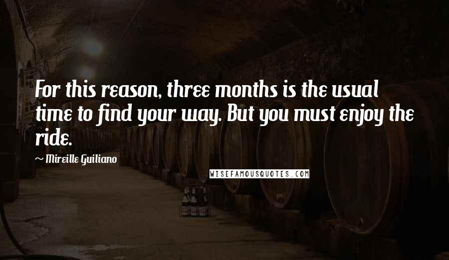 Mireille Guiliano Quotes: For this reason, three months is the usual time to find your way. But you must enjoy the ride.