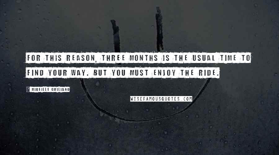 Mireille Guiliano Quotes: For this reason, three months is the usual time to find your way. But you must enjoy the ride.