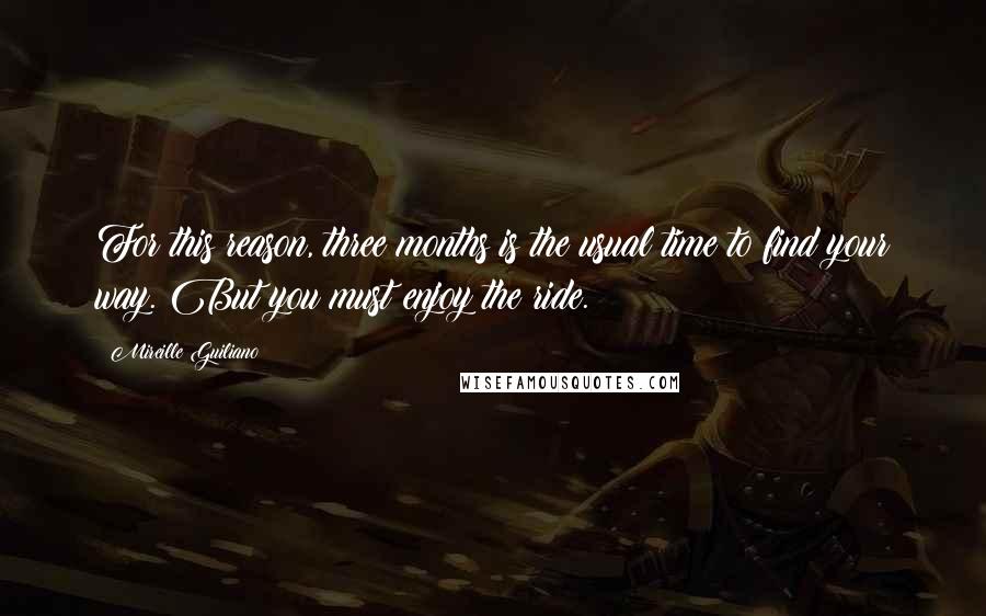 Mireille Guiliano Quotes: For this reason, three months is the usual time to find your way. But you must enjoy the ride.