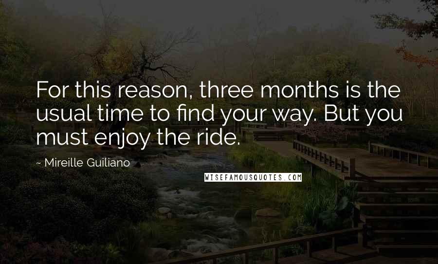 Mireille Guiliano Quotes: For this reason, three months is the usual time to find your way. But you must enjoy the ride.
