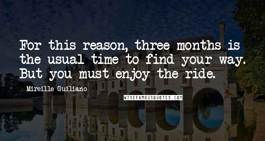 Mireille Guiliano Quotes: For this reason, three months is the usual time to find your way. But you must enjoy the ride.