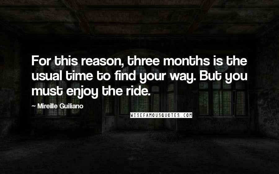 Mireille Guiliano Quotes: For this reason, three months is the usual time to find your way. But you must enjoy the ride.