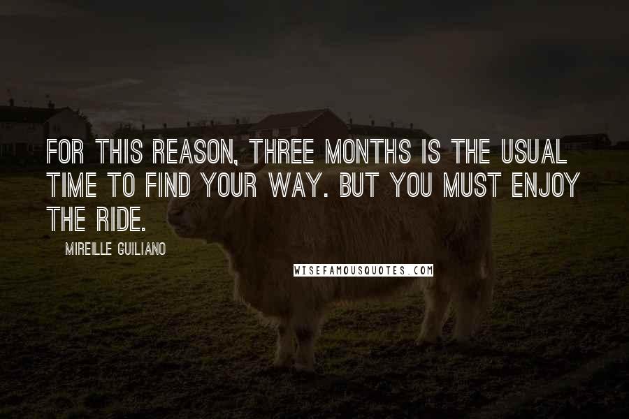 Mireille Guiliano Quotes: For this reason, three months is the usual time to find your way. But you must enjoy the ride.