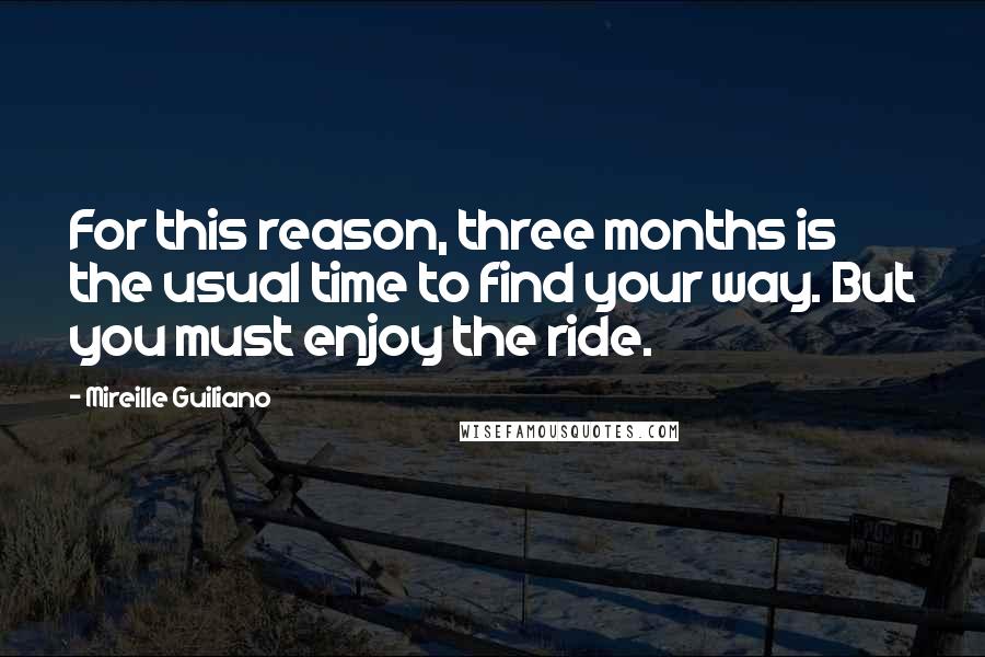 Mireille Guiliano Quotes: For this reason, three months is the usual time to find your way. But you must enjoy the ride.