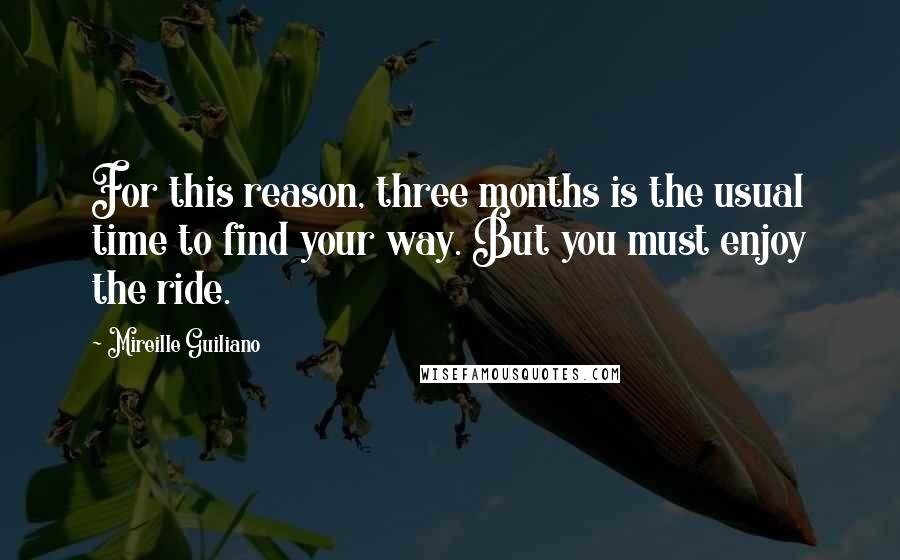 Mireille Guiliano Quotes: For this reason, three months is the usual time to find your way. But you must enjoy the ride.