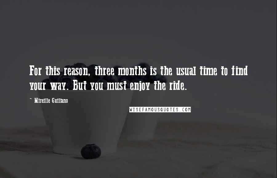 Mireille Guiliano Quotes: For this reason, three months is the usual time to find your way. But you must enjoy the ride.