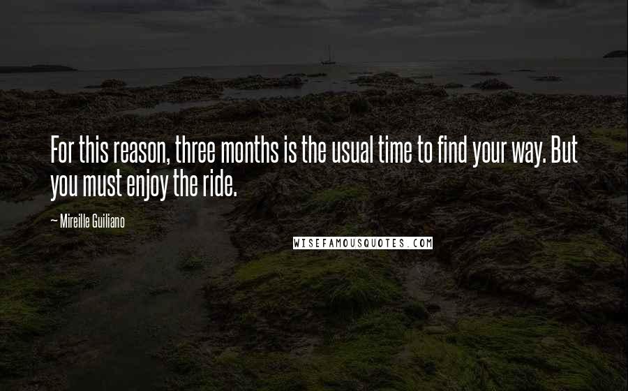 Mireille Guiliano Quotes: For this reason, three months is the usual time to find your way. But you must enjoy the ride.