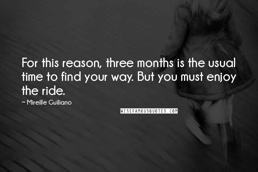 Mireille Guiliano Quotes: For this reason, three months is the usual time to find your way. But you must enjoy the ride.