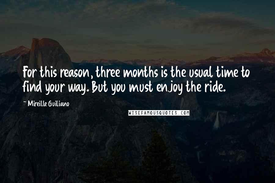 Mireille Guiliano Quotes: For this reason, three months is the usual time to find your way. But you must enjoy the ride.