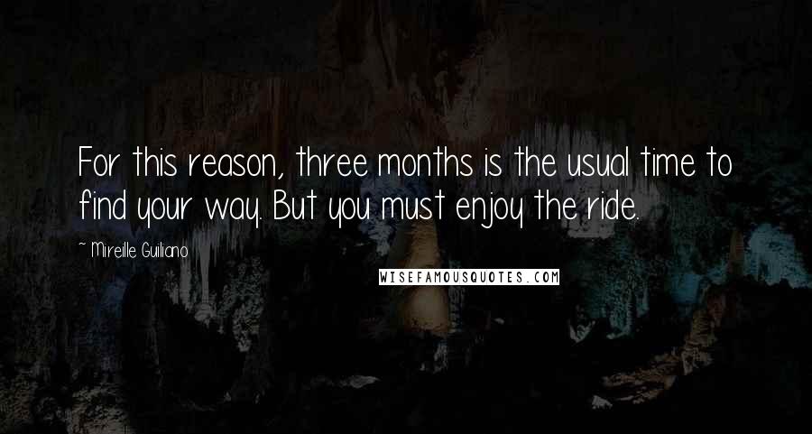 Mireille Guiliano Quotes: For this reason, three months is the usual time to find your way. But you must enjoy the ride.