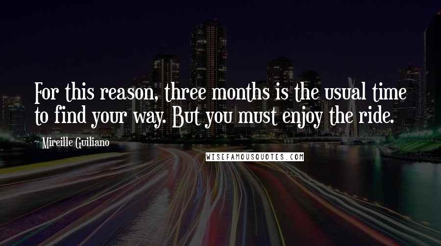 Mireille Guiliano Quotes: For this reason, three months is the usual time to find your way. But you must enjoy the ride.