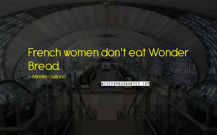 Mireille Guiliano Quotes: French women don't eat Wonder Bread.